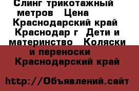 Слинг трикотажный 5 метров › Цена ­ 500 - Краснодарский край, Краснодар г. Дети и материнство » Коляски и переноски   . Краснодарский край